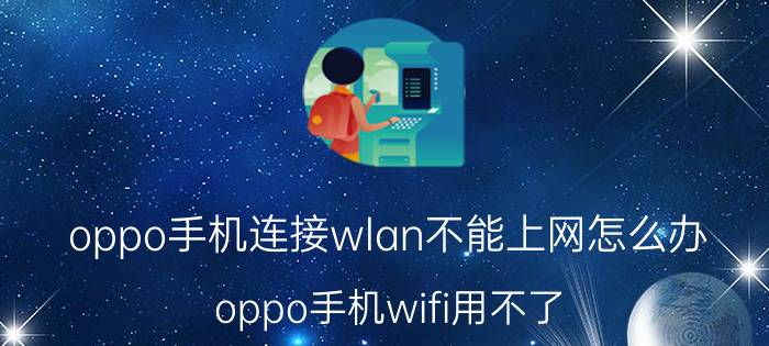 oppo手机连接wlan不能上网怎么办 oppo手机wifi用不了？